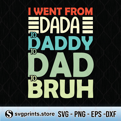 I Went from Dada to Daddy to Dad to Bruh bruh dada daddy fathers day