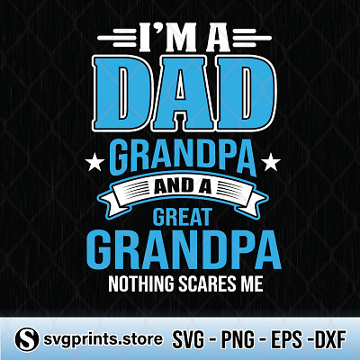 I'm A Dad Grandpa And A Great Grandpa Nothing Scares Me dad grandpa great nothing