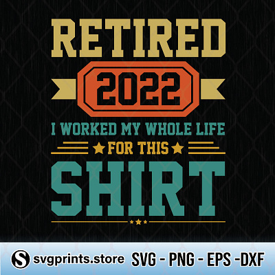 Retired 2022 I Worked My Whole Life For This Shirt retired shirt svgcricut whole life worked