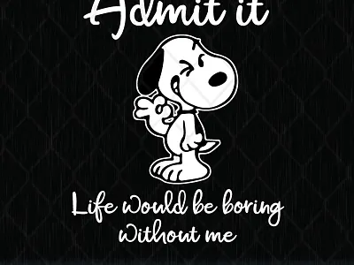 Admit It Life Would Be Boring Without Me Snoopy admit boring snoopy without would be