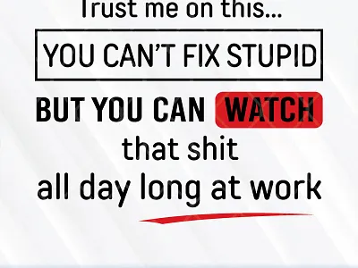 Trust Me On This You Can’t Fix Stupid But You Can Watch That Shi dtupid shit trust me watch