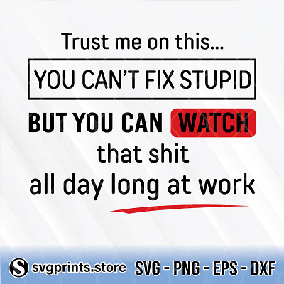 Trust Me On This You Can’t Fix Stupid But You Can Watch That Shi dtupid shit trust me watch