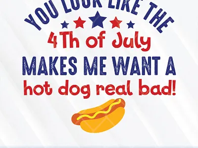 You Look Like The 4th of July Makes Me Want A Hot Dog Real Bad 4th of july real bad svg for cricut you look like