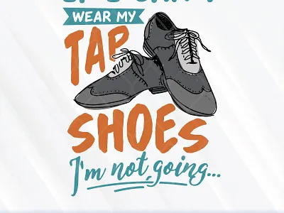 If I Can’t Wear My Tap Shoes I’m Not Going going shoes svg for cricut