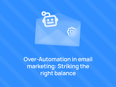 Over-automation in email marketing design email email builder email campaign email design email marketing email newsletter email templates email tips marketing marketing tips