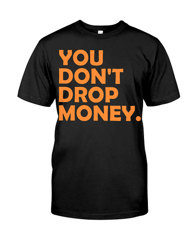 You Don't Drop Money T-Shirt instaiowa