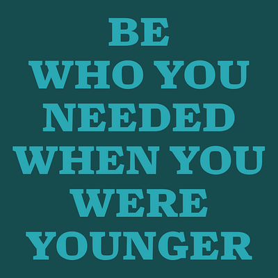 Be who you needed when you were younger. actionable bright color palettes design digital art graphic design life advice memorable quote saying typography words