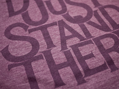Don't Just Stand There (finished shirt) custom screenprinting shirt tshirt typography ugmonk