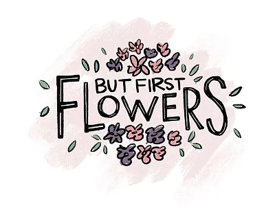 But First, Flowers. brush flowers handdrawn leaves shirt typography