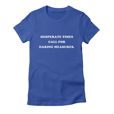 DesperateTimesCallForDaringMeasures_Tshirt design graphic artistry inspirational quotes motivation mottos print on demand slogans typography