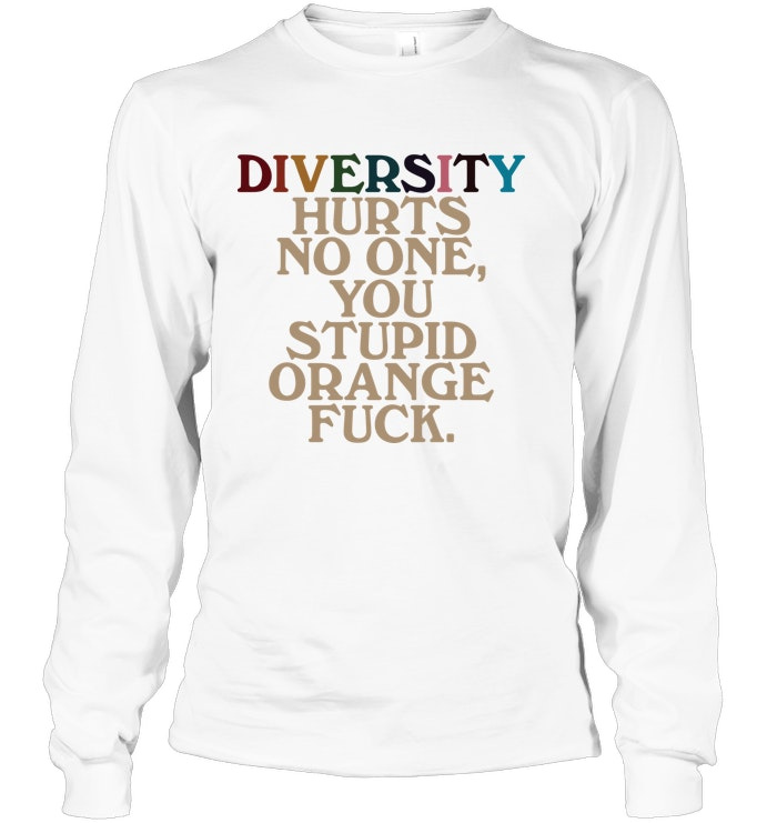 Diversity Hurts No One You Stupid Orange Fuck Shirt trending viral