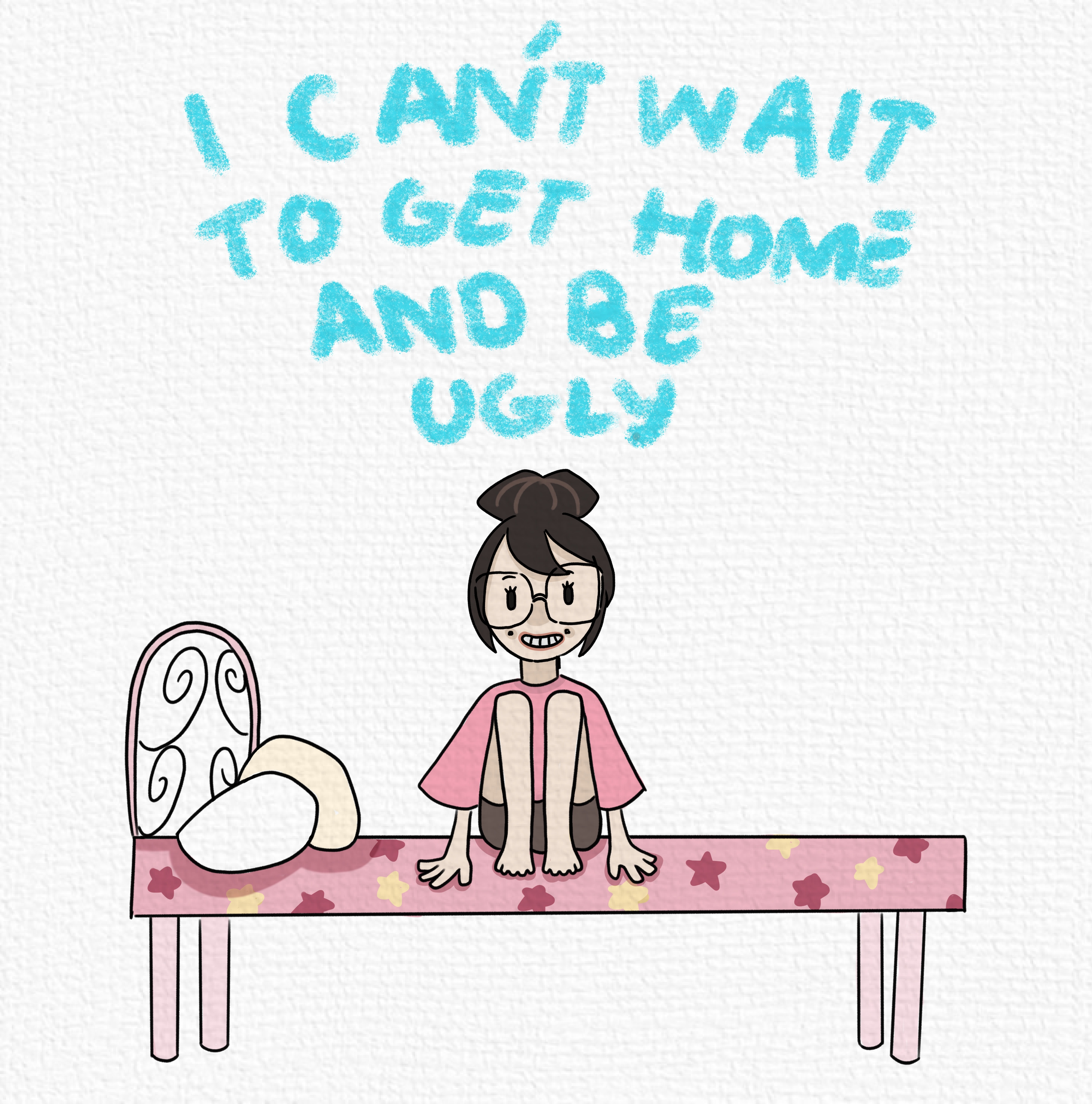 I can't wait to get home and be ugly