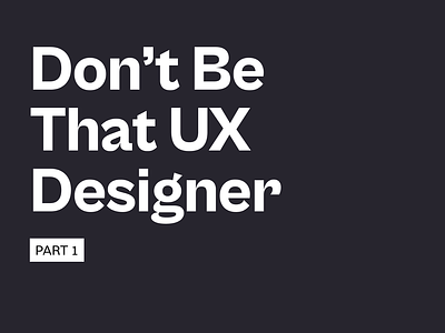 Don't Be That UX Designer - Part 1 app ux design enterprise ux design figma ui uiux ux ux design ux design tips