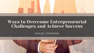 Ways to Overcome Entrepreneurial Challenges and Achieve Success business entrepreneur entrepreneurship shaun stenning writing