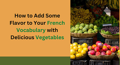 Add Flavor to Your French Vocabulary with Delicious Vegetables