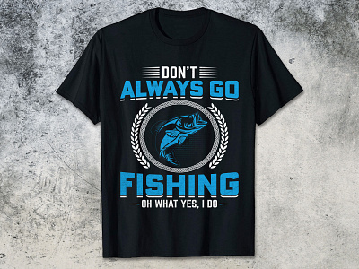 DON'T ALWAYS GO FISHING OH WHAT YES, I DO fishing t shirt design fishing t shirt design 2023 funny fishing t shirt design man fishing t shirt design t shirt design women fishing t shirt design