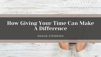 How Giving Your Time Can Make A Difference charity giving philanthropy shaun stenning