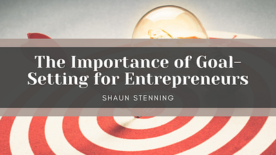 The Importance Of Goal-Setting For Entrepreneurs business entrepreneur entrepreneurship shaun stenning