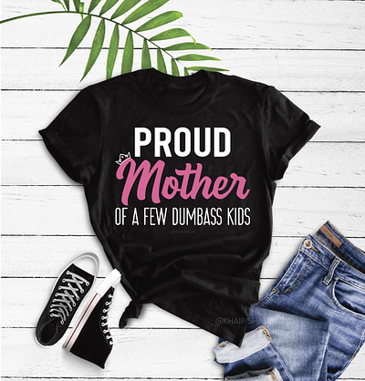 Proud Mother Of A Few Dumbass Kids Mother's Day Gift T-Shirt gift for mom mom gift mother shirt mothers day proud mother t shirt tee shirt