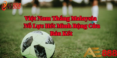 Việt Nam Thắng Malaysia Nỗ Lực Hết Mình Vào Bán Kết