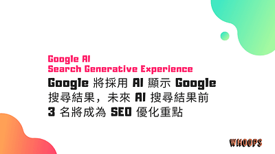 Google 將採用 AI 顯示 Google 搜尋結果，未來 AI 搜尋結果前 3 名將成為 SEO 優化重點 seo whoops seo 搜尋生成式體驗