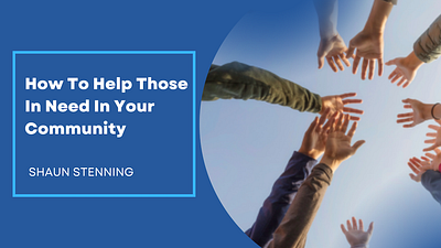 How To Help Those In Need In Your Community community community engagement philanthropy shaun stenning