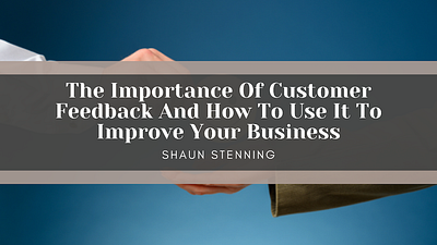 The Importance Of Customer Feedback business business tips customer feedback shaun stenning