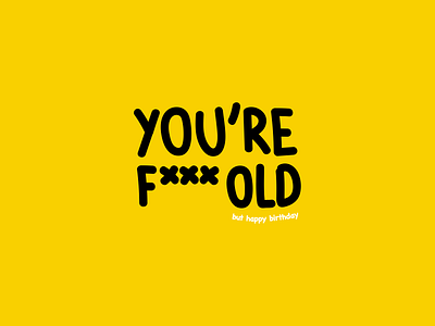 You're f*** old birthday card brand branding design graphic design happy birthday hbd humor illustration lettering letters message old text vector yellow you you are youre fucking old youre old