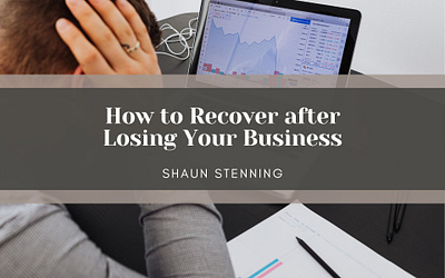 How to Recover after Losing Your Business business entrepreneurship finance loss recover shaun stenning strategy