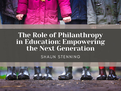 Philanthropy in Education: Empowering the Next Generation community education empowerment future generation philanthropy shaun stenning social advocacy society