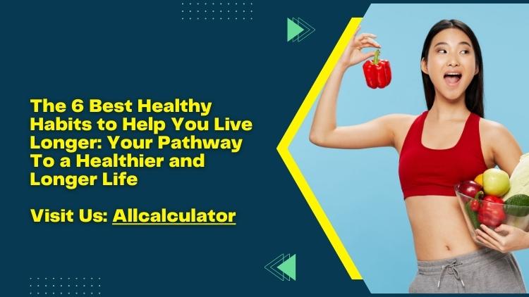 The 6 Best Healthy Habits To Help You Live Longer: Your Pathway By ...