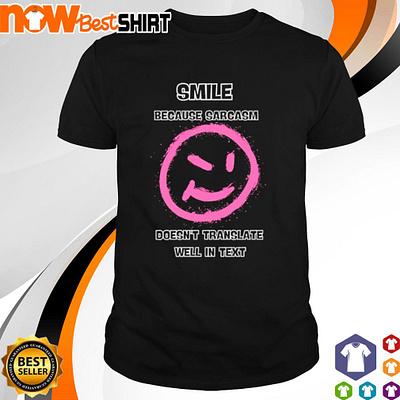 Smile because sarcasm doesn’t translate well in text shirt