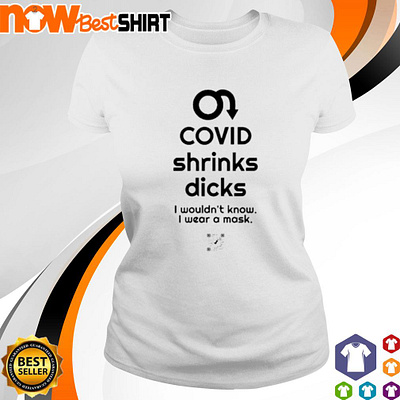 Covid shrinks dicks I wouldn’t know I wear a mask shirt