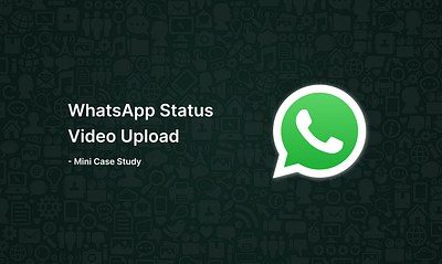 WhatsApp Status Video Upload Mini Case Study + Prototype Video case study chat design messaging mobile prototype ui uiux user interface ux whatsapp