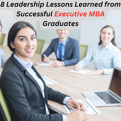 8 Leadership Lessons Learned from Executive MBA Graduates education emba emba program executive mba higher education higher studies studies university