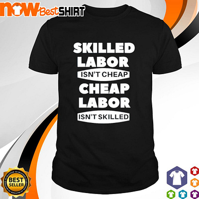 Skilled labor isn't cheap cheap labor isn’t skilled shirt