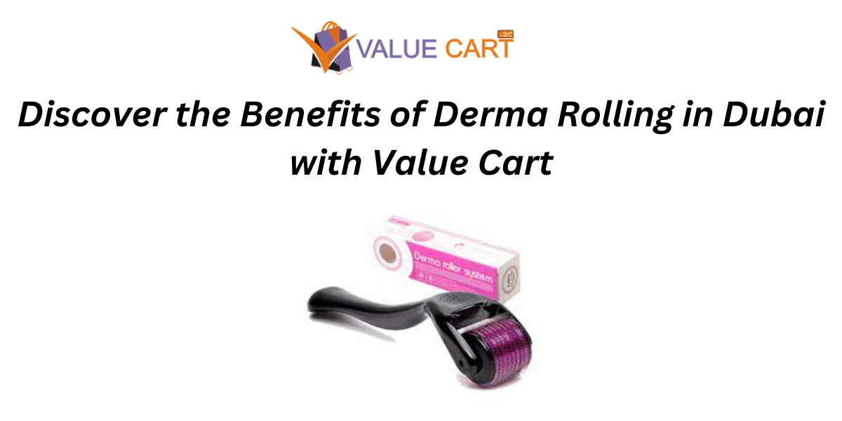 Discover the Benefits of Derma Rolling in Dubai with Value Cart by